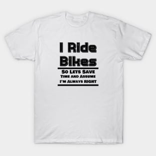 I Ride Bikes So Lets Save Time And Assume I'm Always Right T-Shirt